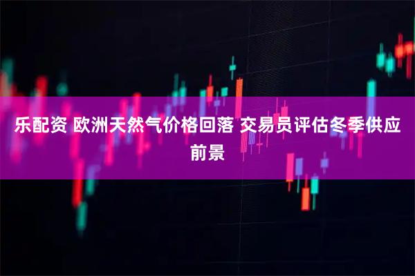 乐配资 欧洲天然气价格回落 交易员评估冬季供应前景