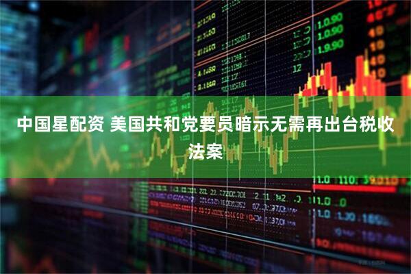 中国星配资 美国共和党要员暗示无需再出台税收法案