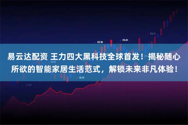 易云达配资 王力四大黑科技全球首发！揭秘随心所欲的智能家居生活范式，解锁未来非凡体验！