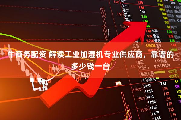 牛商务配资 解读工业加湿机专业供应商，靠谱的多少钱一台
