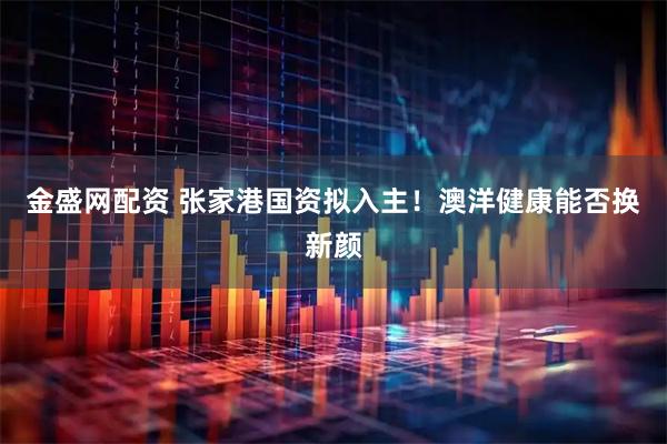金盛网配资 张家港国资拟入主！澳洋健康能否换新颜