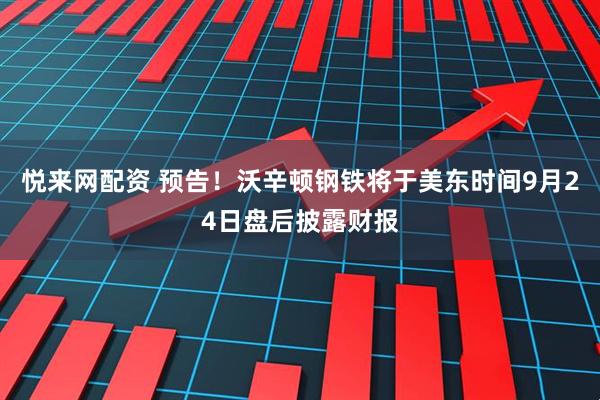 悦来网配资 预告！沃辛顿钢铁将于美东时间9月24日盘后披露财报