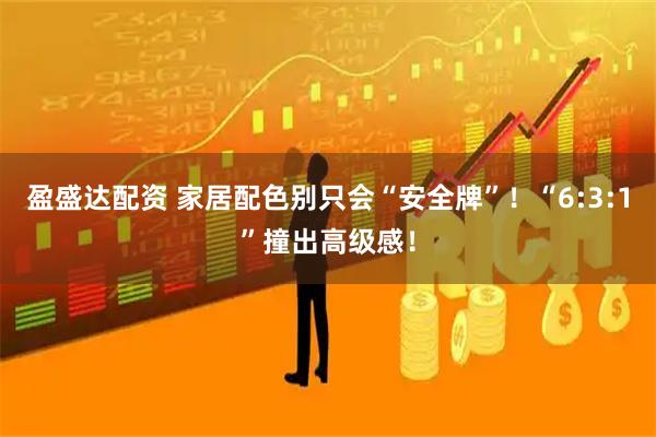 盈盛达配资 家居配色别只会“安全牌”！“6:3:1”撞出高级感！