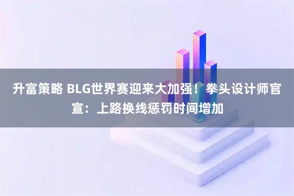 升富策略 BLG世界赛迎来大加强！拳头设计师官宣：上路换线惩罚时间增加