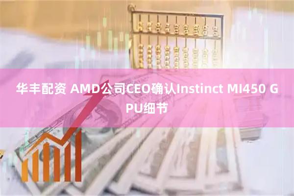 华丰配资 AMD公司CEO确认Instinct MI450 GPU细节
